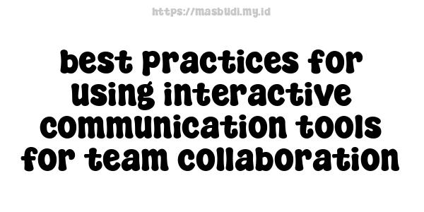 best practices for using interactive communication tools for team collaboration