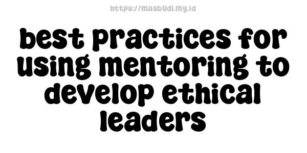 best practices for using mentoring to develop ethical leaders