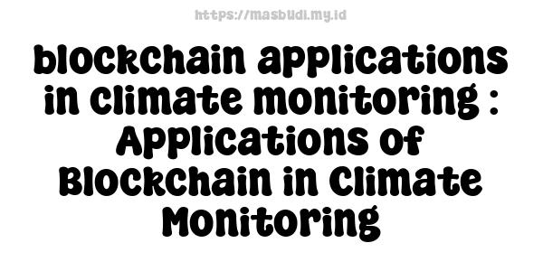 blockchain applications in climate monitoring : Applications of Blockchain in Climate Monitoring