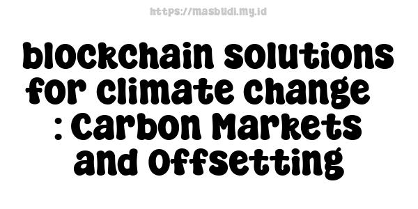 blockchain solutions for climate change : Carbon Markets and Offsetting