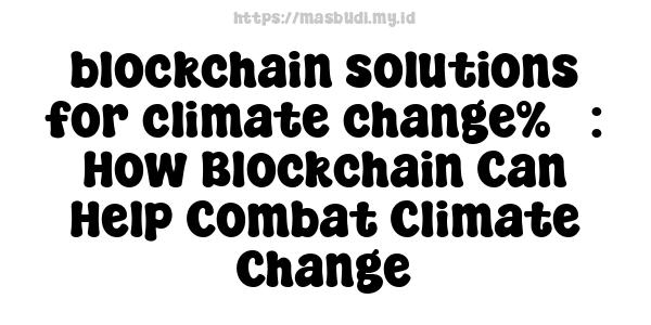 blockchain solutions for climate change%3 : How Blockchain Can Help Combat Climate Change