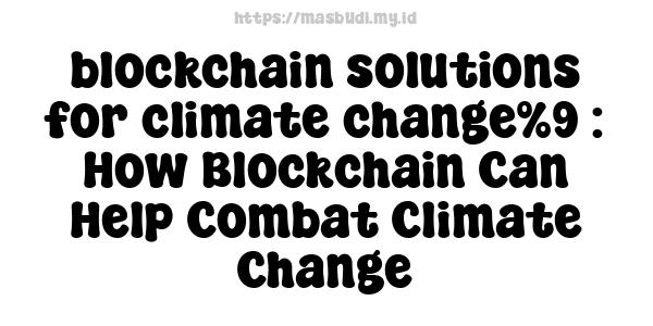 blockchain solutions for climate change%9 : How Blockchain Can Help Combat Climate Change