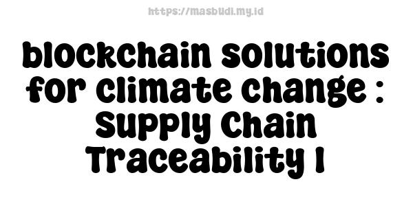 blockchain solutions for climate change : Supply Chain Traceability 1