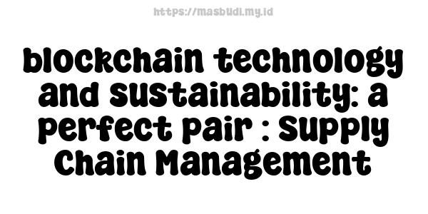 blockchain technology and sustainability: a perfect pair : Supply Chain Management