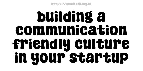 building a communication friendly culture in your startup