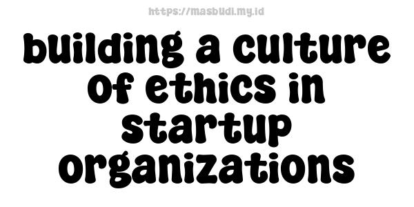 building a culture of ethics in startup organizations