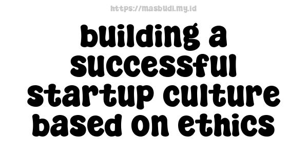 building a successful startup culture based on ethics