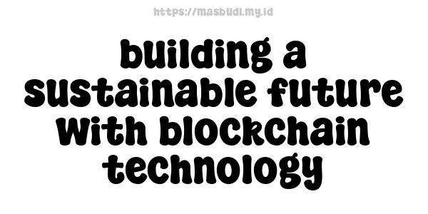 building a sustainable future with blockchain technology