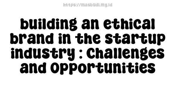 building an ethical brand in the startup industry : Challenges and Opportunities