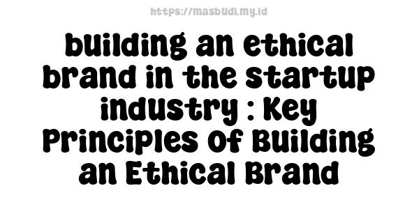 building an ethical brand in the startup industry : Key Principles of Building an Ethical Brand