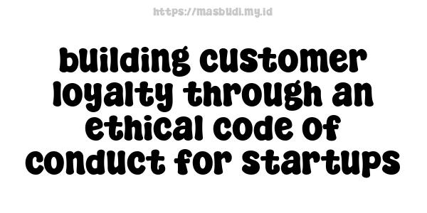 building customer loyalty through an ethical code of conduct for startups