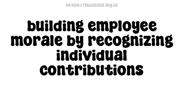 building employee morale by recognizing individual contributions