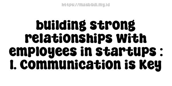 building strong relationships with employees in startups : 1. Communication is Key