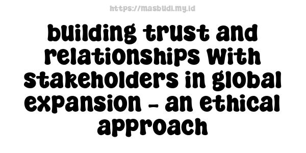 building trust and relationships with stakeholders in global expansion – an ethical approach