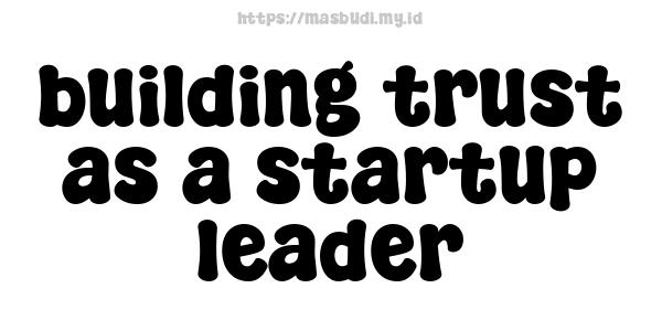 building trust as a startup leader