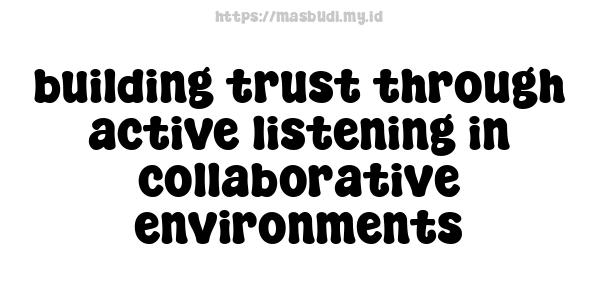 building trust through active listening in collaborative environments