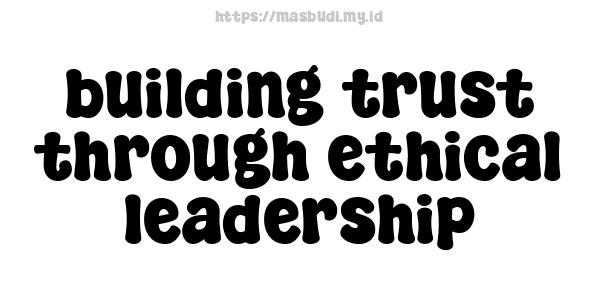 building trust through ethical leadership