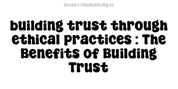 building trust through ethical practices : The Benefits of Building Trust