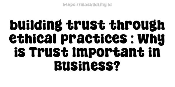 building trust through ethical practices : Why is Trust Important in Business?