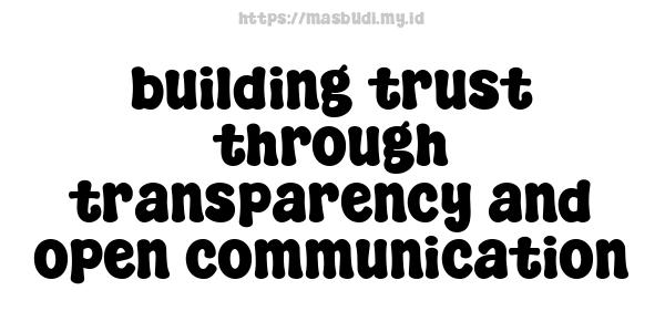 building trust through transparency and open communication