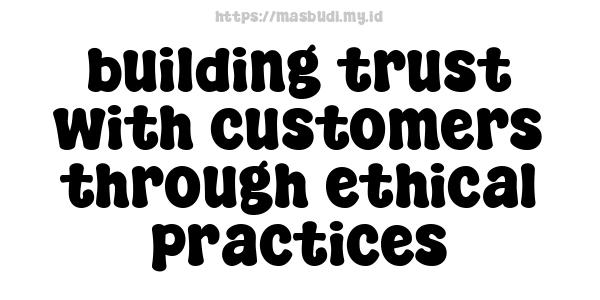 building trust with customers through ethical practices