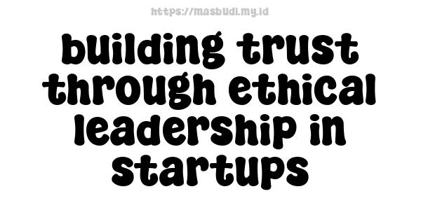 building-trust-through-ethical-leadership-in-startups