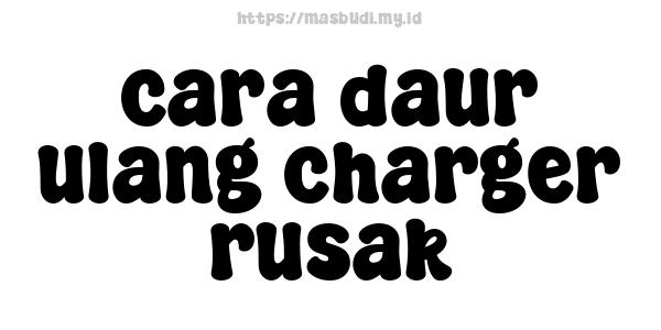 cara daur ulang charger rusak