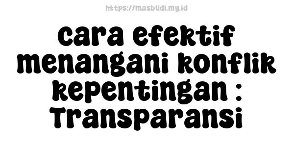 cara efektif menangani konflik kepentingan : Transparansi