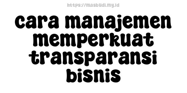 cara manajemen memperkuat transparansi bisnis