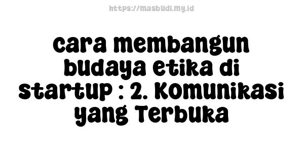 cara membangun budaya etika di startup : 2. Komunikasi yang Terbuka