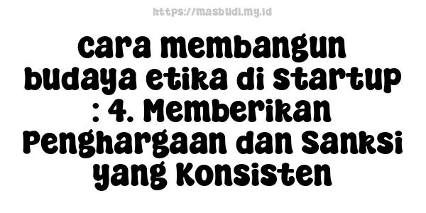 cara membangun budaya etika di startup : 4. Memberikan Penghargaan dan Sanksi yang Konsisten