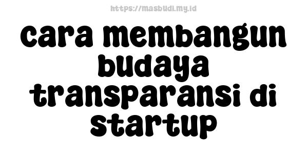 cara membangun budaya transparansi di startup