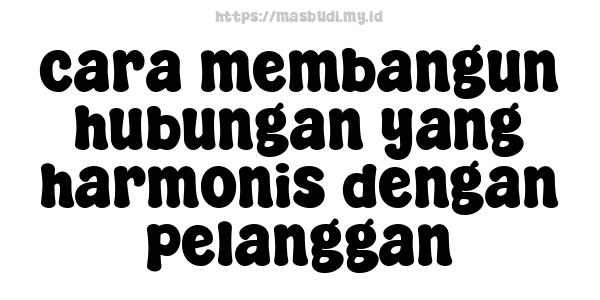 cara membangun hubungan yang harmonis dengan pelanggan