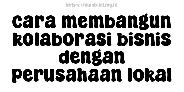 cara membangun kolaborasi bisnis dengan perusahaan lokal