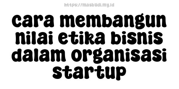 cara membangun nilai etika bisnis dalam organisasi startup