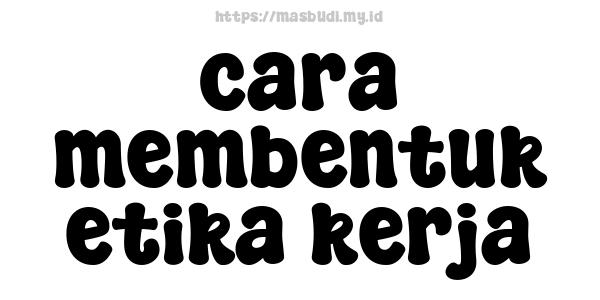 cara membentuk etika kerja