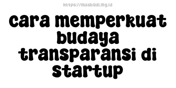 cara memperkuat budaya transparansi di startup