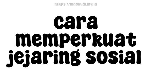 cara memperkuat jejaring sosial