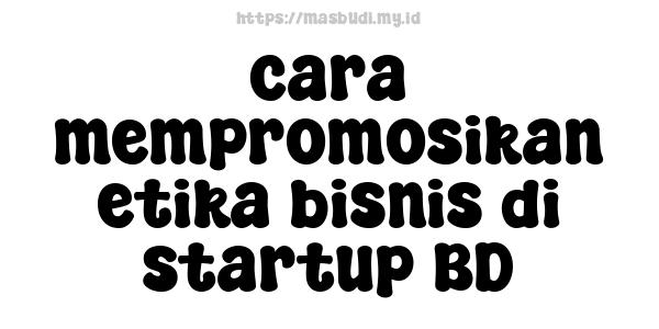 cara mempromosikan etika bisnis di startup BD