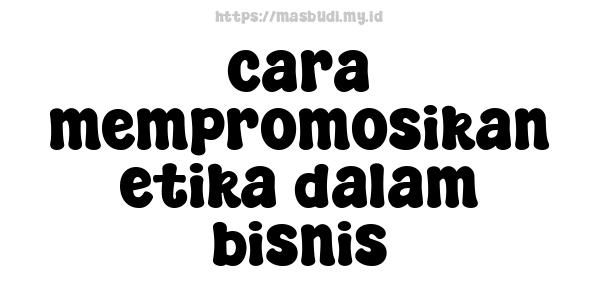 cara mempromosikan etika dalam bisnis