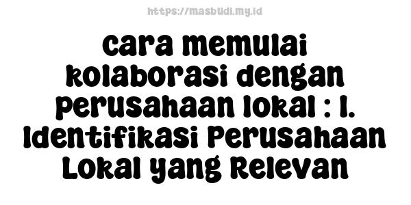 cara memulai kolaborasi dengan perusahaan lokal : 1. Identifikasi Perusahaan Lokal yang Relevan