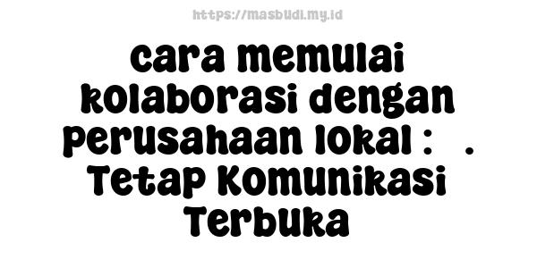 cara memulai kolaborasi dengan perusahaan lokal : 5. Tetap Komunikasi Terbuka