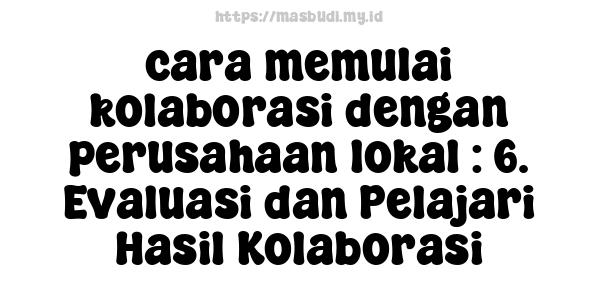 cara memulai kolaborasi dengan perusahaan lokal : 6. Evaluasi dan Pelajari Hasil Kolaborasi