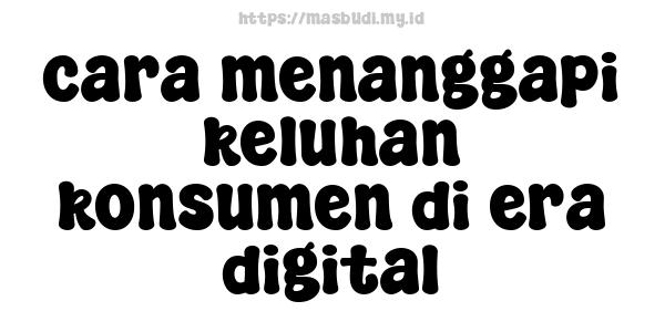 cara menanggapi keluhan konsumen di era digital