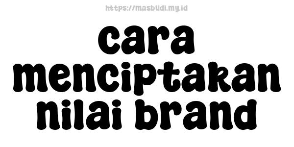 cara menciptakan nilai brand