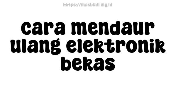 cara mendaur ulang elektronik bekas