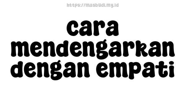 cara mendengarkan dengan empati