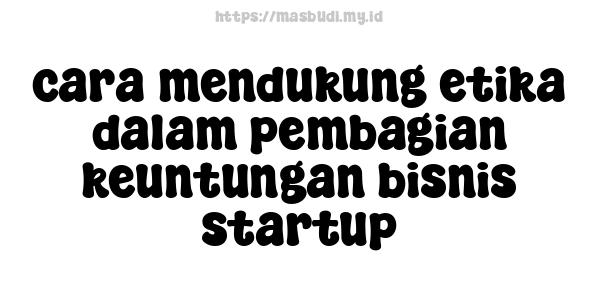 cara mendukung etika dalam pembagian keuntungan bisnis startup