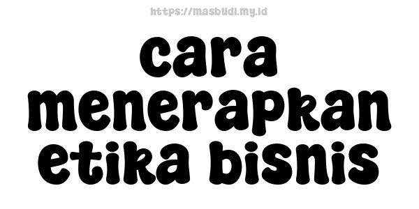 cara menerapkan etika bisnis