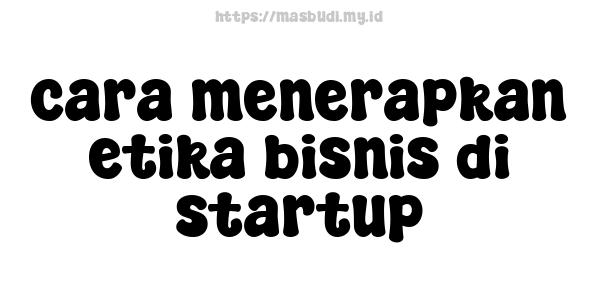 cara menerapkan etika bisnis di startup